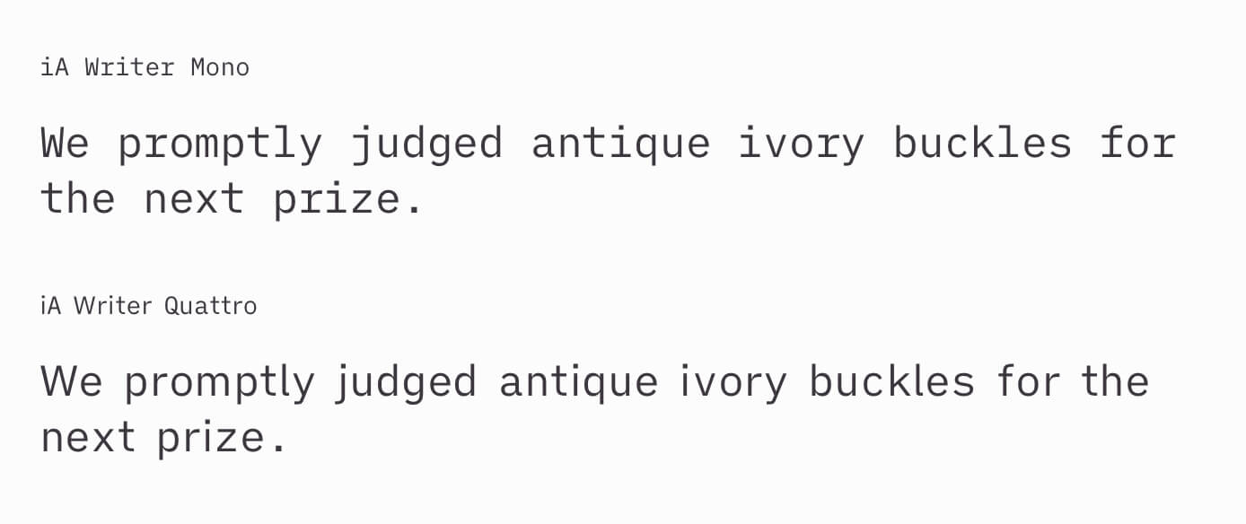 A sample sentence in both iA Writer Mono and Quattro. Quattro takes up less space and appears less rigid, thanks to its proportional spacing.